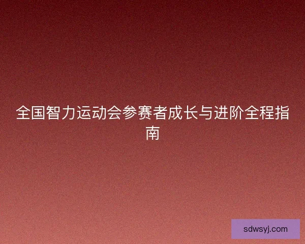 全国智力运动会参赛者成长与进阶全程指南
