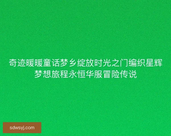 奇迹暖暖童话梦乡绽放时光之门编织星辉梦想旅程永恒华服冒险传说
