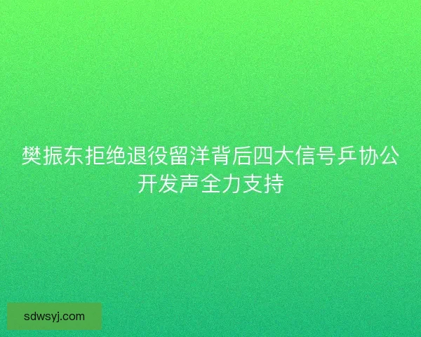 樊振东拒绝退役留洋背后四大信号乒协公开发声全力支持 樊振东拒绝退役留洋背后四大信号乒协公开发声全力支持