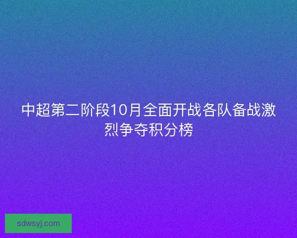 中超第二阶段10月全面开战各队备战激烈争夺积分榜 中超第二阶段10月全面开战各队备战激烈争夺积分榜