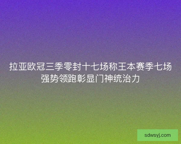 拉亚欧冠三季零封十七场称王本赛季七场强势领跑彰显门神统治力